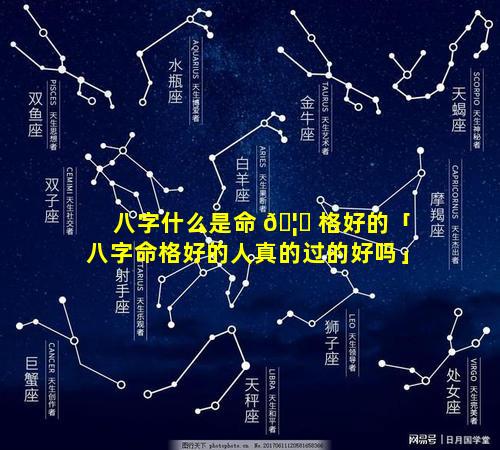 八字什么是命 🦅 格好的「八字命格好的人真的过的好吗」